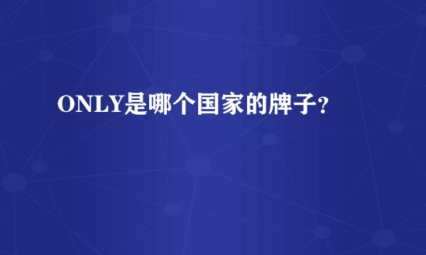 ONLY是哪个国家的牌子？