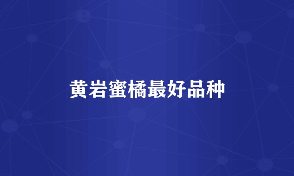 黄岩蜜橘最好品种