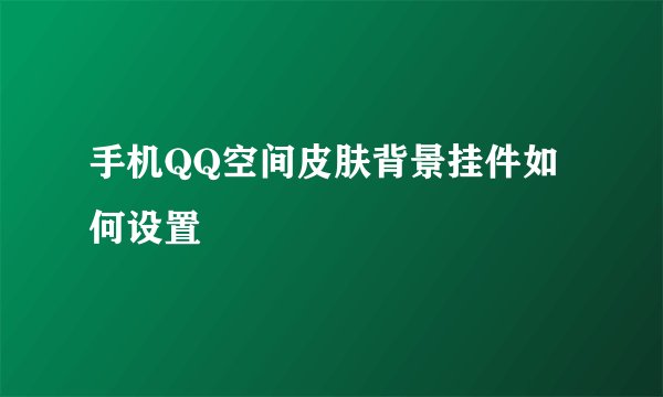 手机QQ空间皮肤背景挂件如何设置