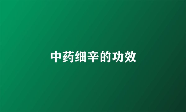中药细辛的功效