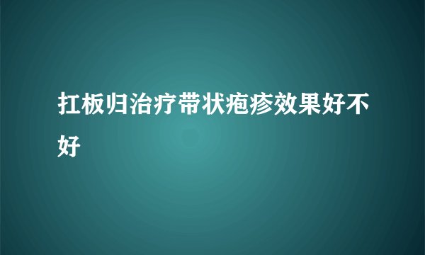 扛板归治疗带状疱疹效果好不好