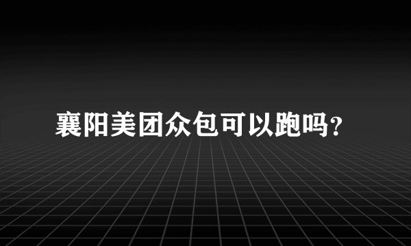 襄阳美团众包可以跑吗？