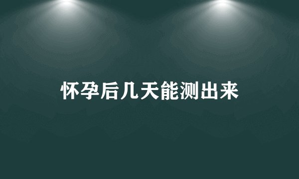怀孕后几天能测出来