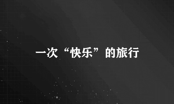一次“快乐”的旅行