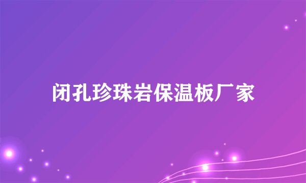 闭孔珍珠岩保温板厂家