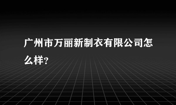 广州市万丽新制衣有限公司怎么样？