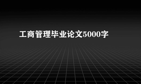 工商管理毕业论文5000字
