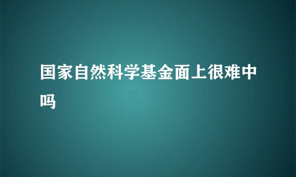 国家自然科学基金面上很难中吗