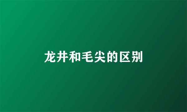 龙井和毛尖的区别