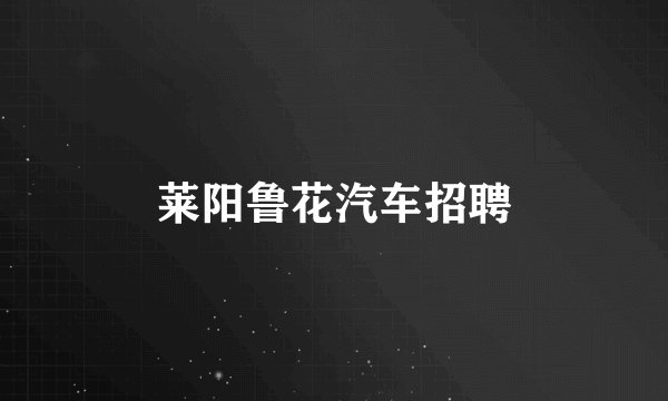 莱阳鲁花汽车招聘