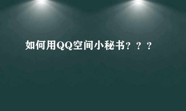 如何用QQ空间小秘书？？？