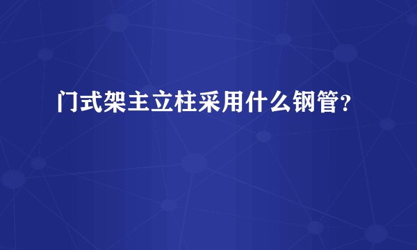 门式架主立柱采用什么钢管？