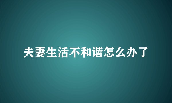 夫妻生活不和谐怎么办了