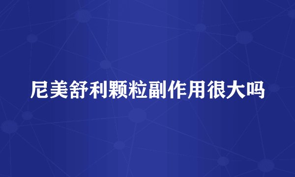 尼美舒利颗粒副作用很大吗