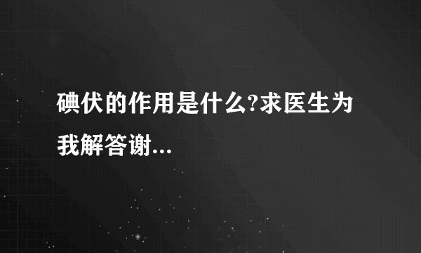 碘伏的作用是什么?求医生为我解答谢...