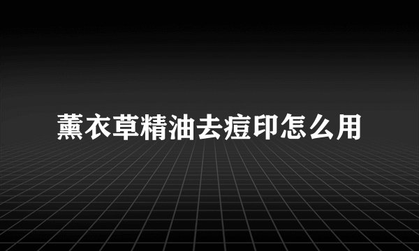 薰衣草精油去痘印怎么用