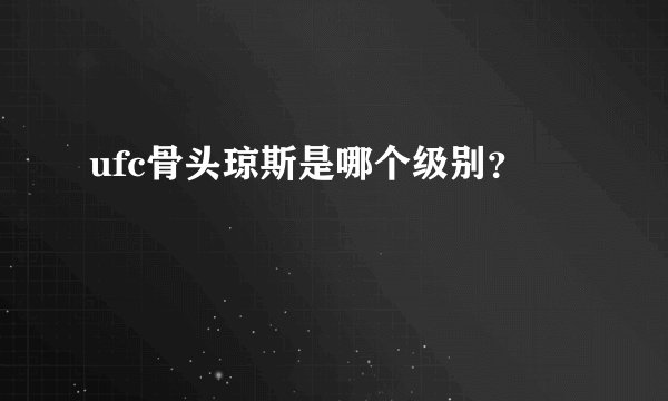 ufc骨头琼斯是哪个级别？