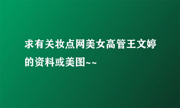 求有关妆点网美女高管王文婷的资料或美图~~