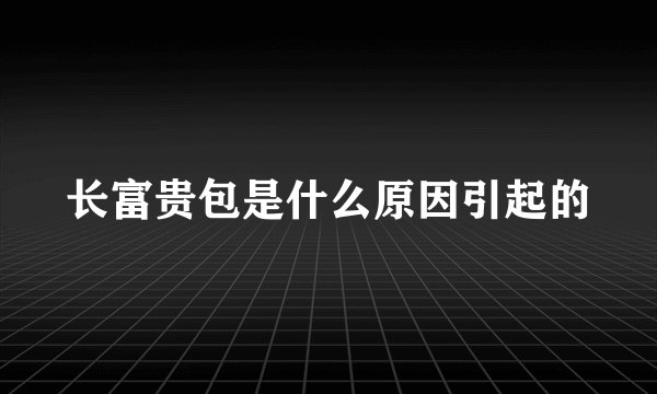 长富贵包是什么原因引起的