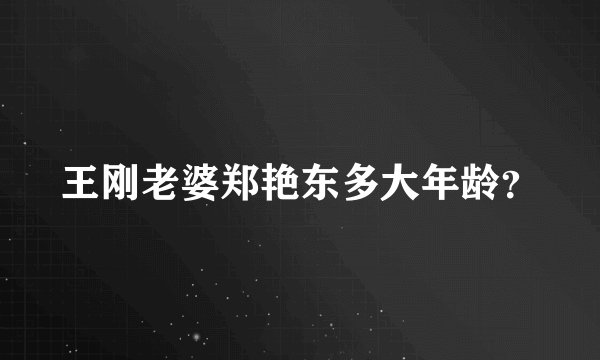 王刚老婆郑艳东多大年龄？