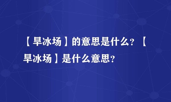 【旱冰场】的意思是什么？【旱冰场】是什么意思？