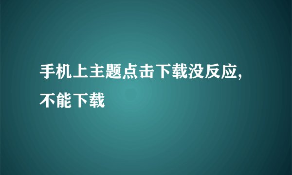 手机上主题点击下载没反应,不能下载