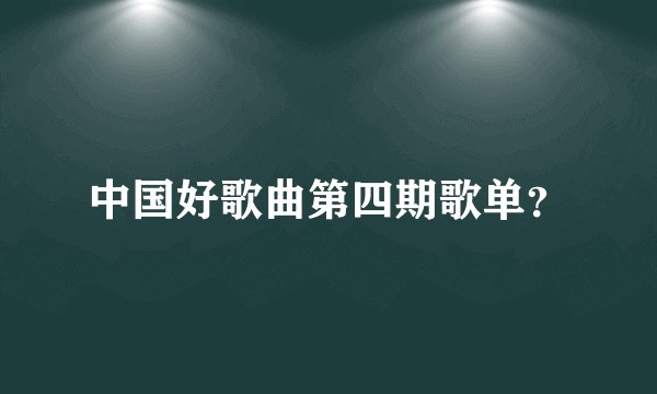 中国好歌曲第四期歌单？