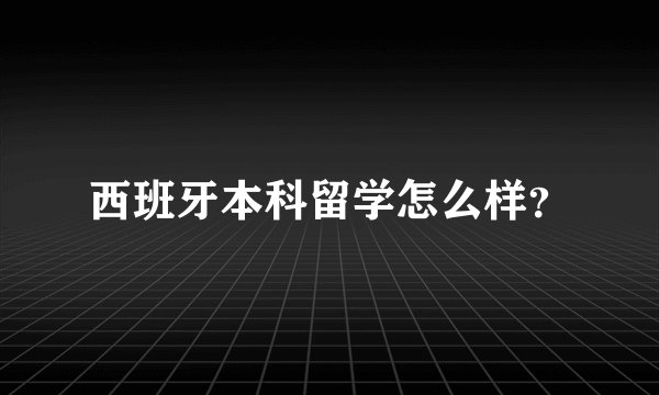 西班牙本科留学怎么样？