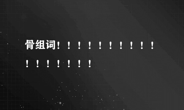 骨组词！！！！！！！！！！！！！！！！！