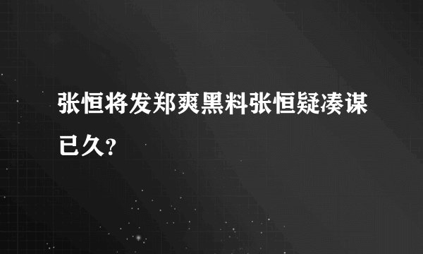 张恒将发郑爽黑料张恒疑凑谋已久？