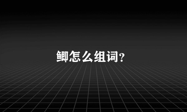 鲫怎么组词?
