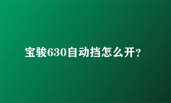 宝骏630自动挡怎么开？