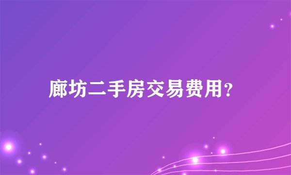 廊坊二手房交易费用？
