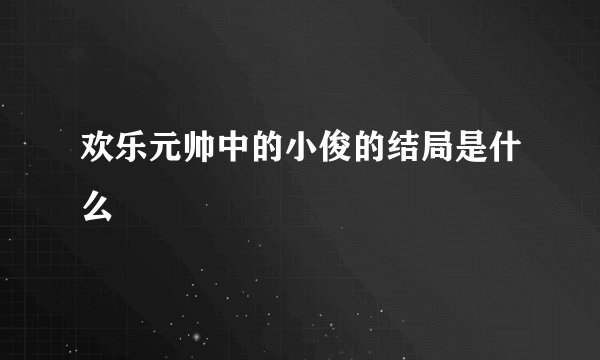 欢乐元帅中的小俊的结局是什么