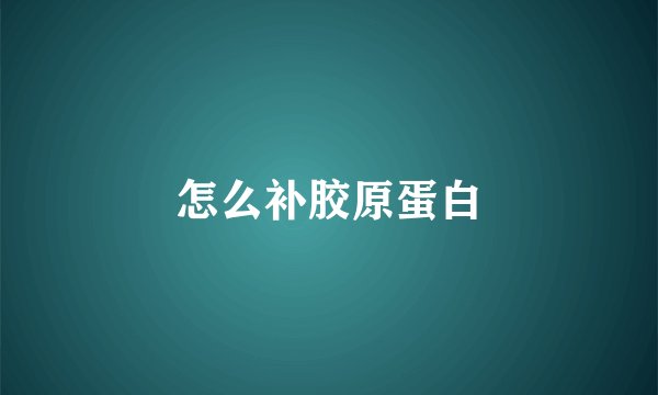 怎么补胶原蛋白