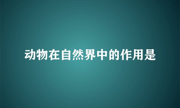 动物在自然界中的作用是