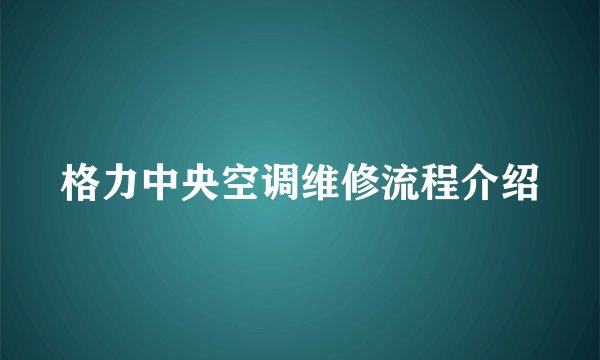 格力中央空调维修流程介绍