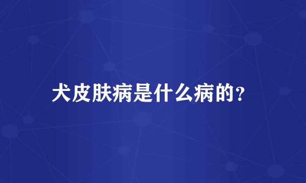 犬皮肤病是什么病的？