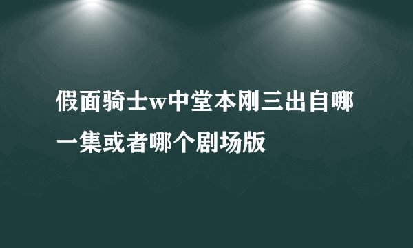 假面骑士w中堂本刚三出自哪一集或者哪个剧场版