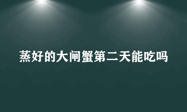 蒸好的大闸蟹第二天能吃吗