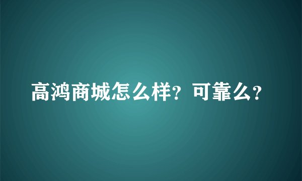 高鸿商城怎么样?可靠么?