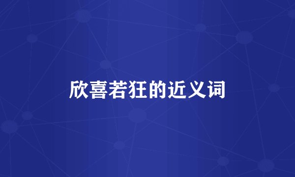 欣喜若狂的近义词