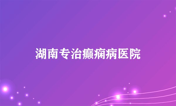 湖南专治癫痫病医院
