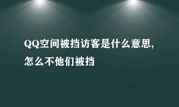 QQ空间被挡访客是什么意思,怎么不他们被挡
