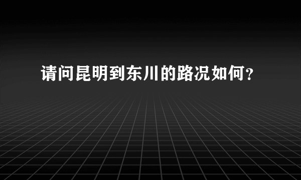 请问昆明到东川的路况如何？