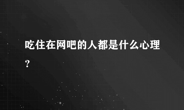吃住在网吧的人都是什么心理？
