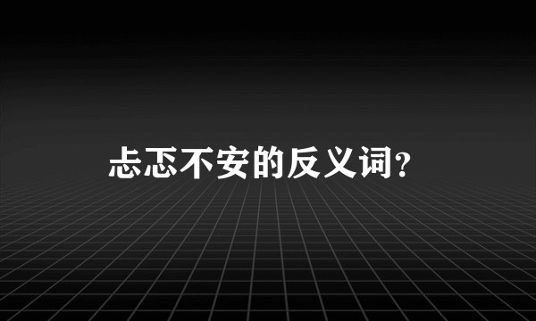 忐忑不安的反义词？