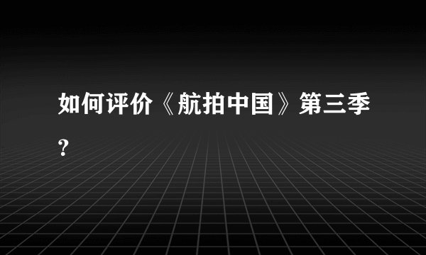如何评价《航拍中国》第三季？