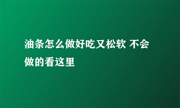 油条怎么做好吃又松软 不会做的看这里