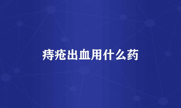 痔疮出血用什么药